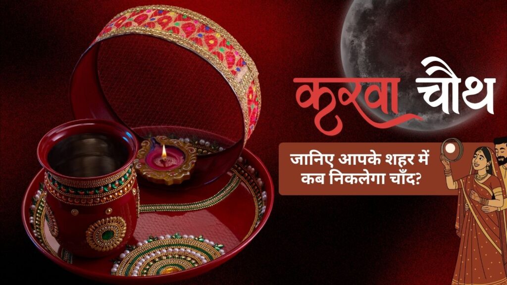 करवा चौथ 2025: चाँद कब निकलेगा, जानिए अपने शहर में चंद्र दर्शन का सही समय